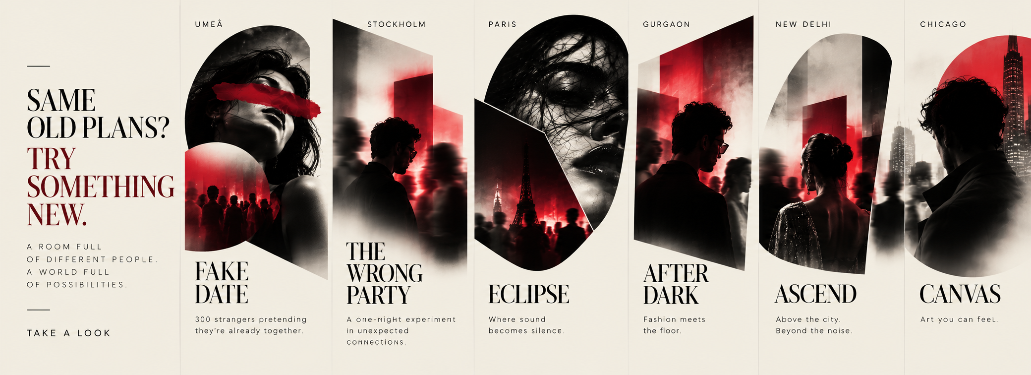 Same old plans? Try something new. Fake Date (Umeå), The Wrong Party (Stockholm), Eclipse (Paris), After Dark (Gurgaon), Ascend (New Delhi), Canvas (Chicago).